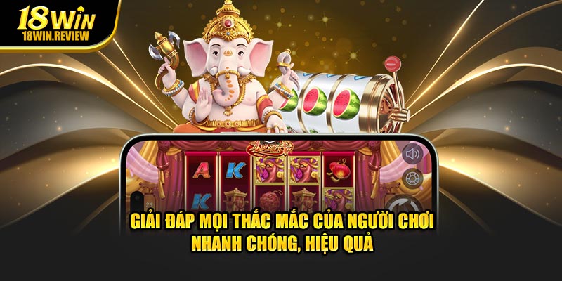 Giải đáp mọi thắc mắc của người chơi nhanh chóng, hiệu quả