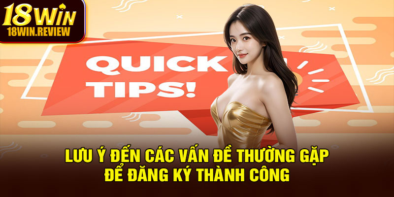 Lưu ý đến các vấn đề thường gặp để đăng ký thành công