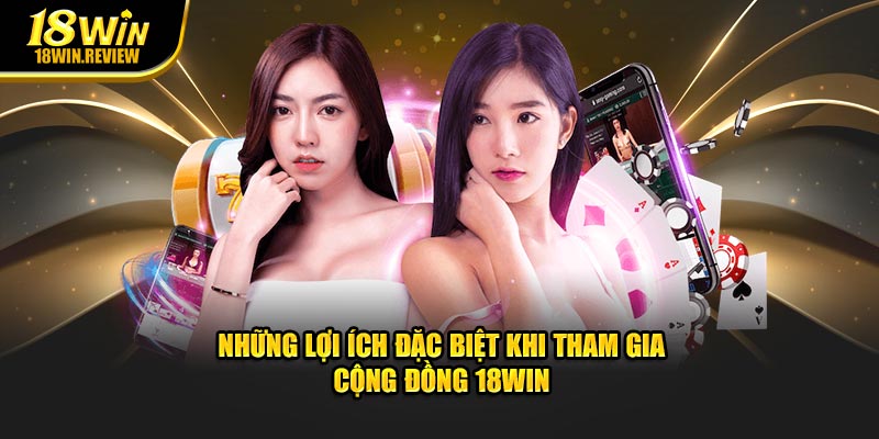 Những lợi ích đặc biệt khi tham gia cộng đồng 18WIN