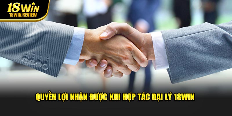 Quyền lợi nhận được khi hợp tác đại lý 18WIN