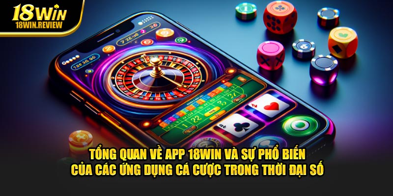 Tổng quan về app 18WIN và sự phổ biến của các ứng dụng cá cược trong thời đại số.